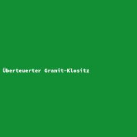 &Uuml;berteuerter Granit-Klositz